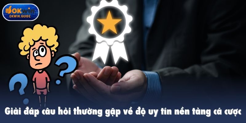 Giải đáp câu hỏi thường gặp về độ uy tín nền tảng cá cược