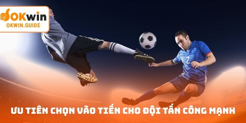 Ưu tiên lựa chọn vào tiền cho đội tấn công mạnh