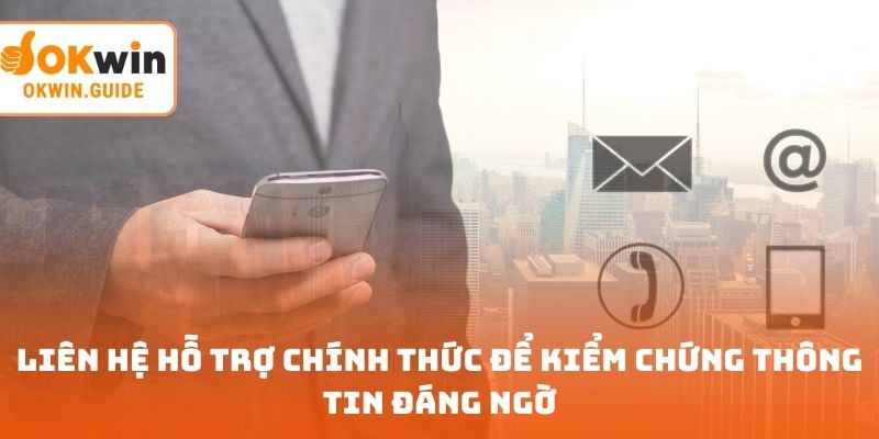 Liên hệ hỗ trợ chính thức để kiểm chứng thông tin đáng ngờ