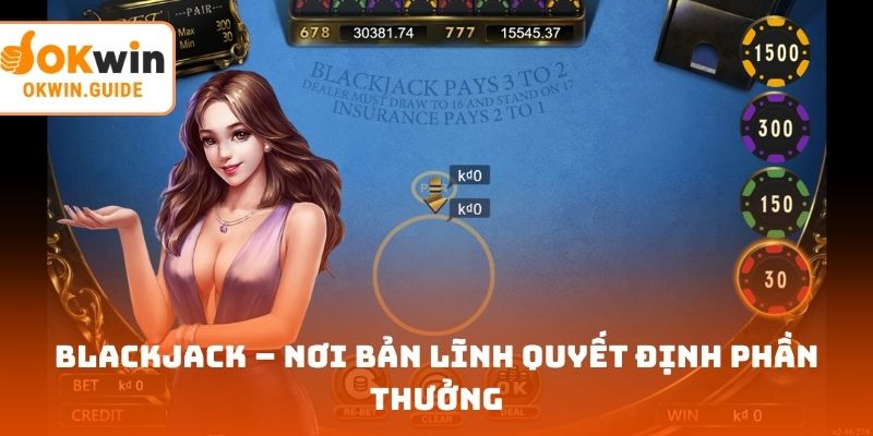 Blackjack – nơi bản lĩnh quyết định phần thưởng